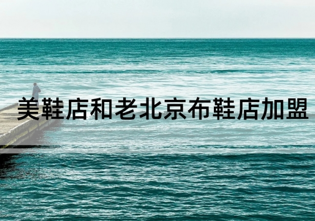 美鞋店加盟和老北京布鞋店加盟如何選擇？