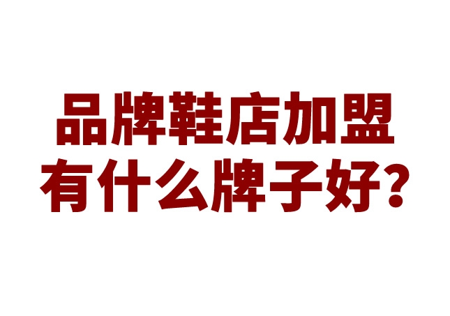 品牌鞋店加盟有什么牌子好？